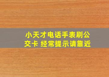 小天才电话手表刷公交卡 经常提示请靠近